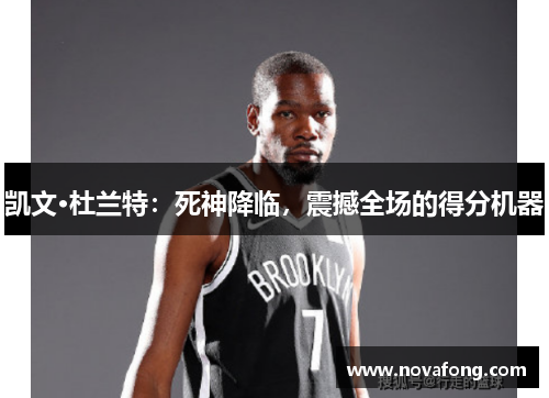 凯文·杜兰特：死神降临，震撼全场的得分机器