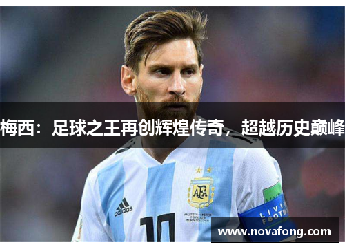 梅西：足球之王再创辉煌传奇，超越历史巅峰