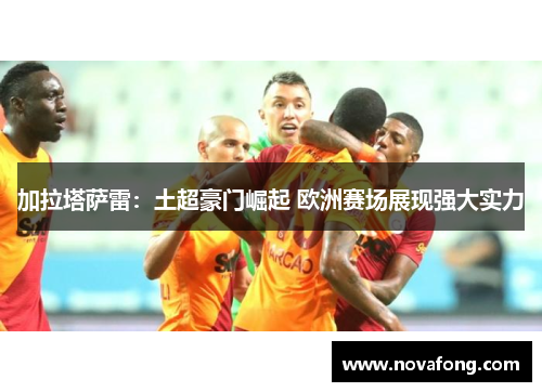 加拉塔萨雷：土超豪门崛起 欧洲赛场展现强大实力