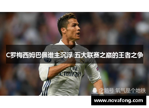 C罗梅西姆巴佩谁主沉浮 五大联赛之巅的王者之争
