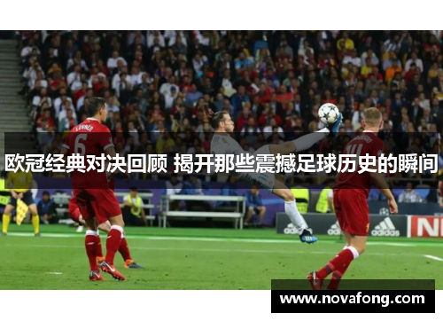 欧冠经典对决回顾 揭开那些震撼足球历史的瞬间