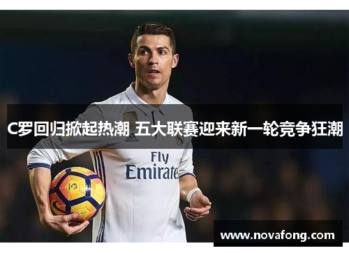 C罗回归掀起热潮 五大联赛迎来新一轮竞争狂潮
