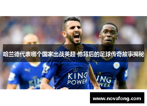 哈兰德代表哪个国家出战英超 他背后的足球传奇故事揭秘