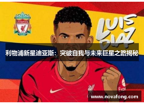 利物浦新星迪亚斯：突破自我与未来巨星之路揭秘