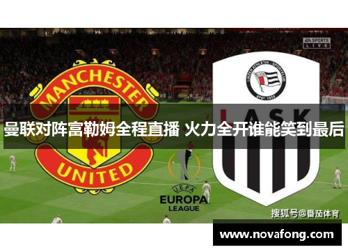 曼联对阵富勒姆全程直播 火力全开谁能笑到最后