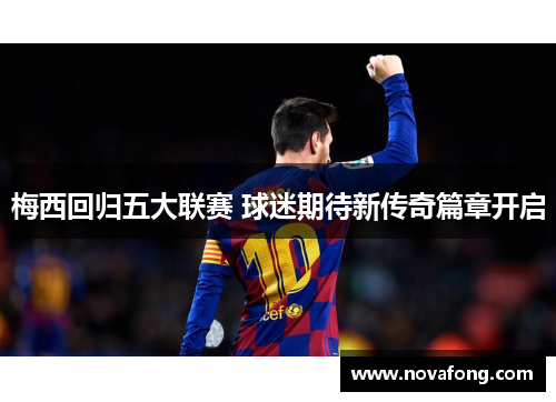 梅西回归五大联赛 球迷期待新传奇篇章开启