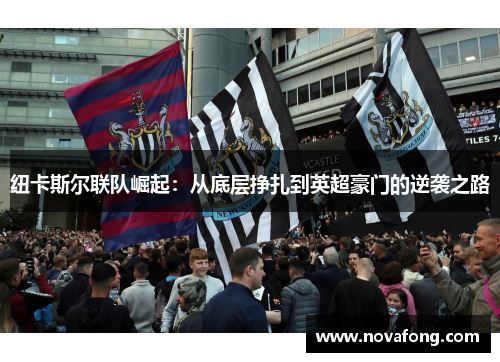 纽卡斯尔联队崛起：从底层挣扎到英超豪门的逆袭之路